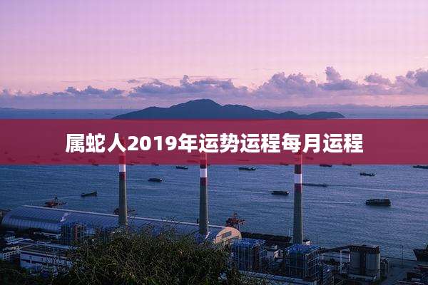 属蛇人2019年运势运程每月运程