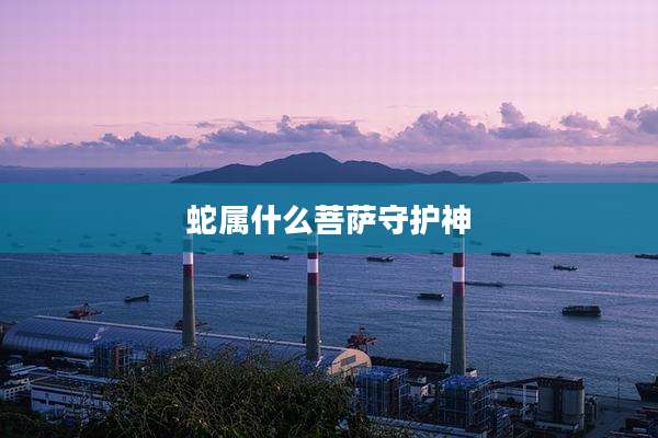 蛇属什么菩萨守护神