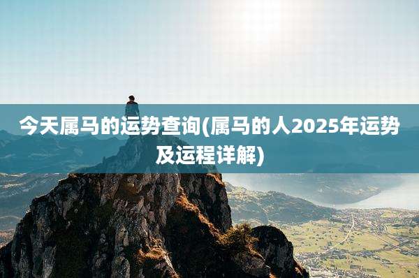 今天属马的运势查询(属马的人2025年运势及运程详解)