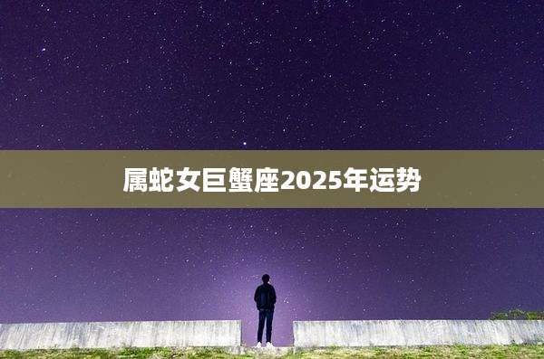 属蛇女巨蟹座2025年运势