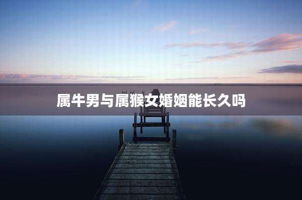 属牛男与属猴女婚姻能长久吗