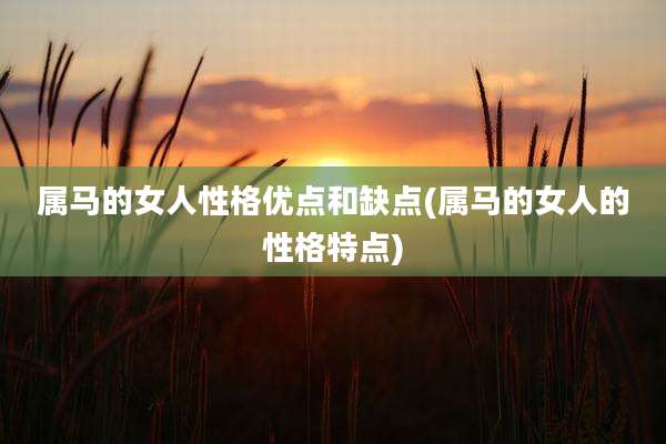属马的女人性格优点和缺点(属马的女人的性格特点)