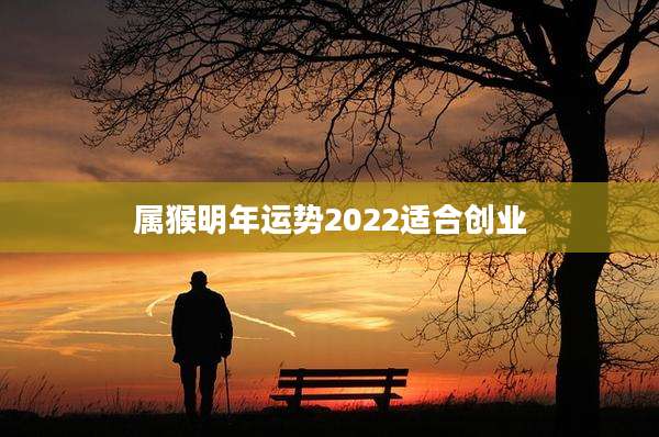 属猴明年运势2022适合创业