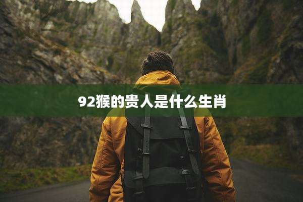 92猴的贵人是什么生肖