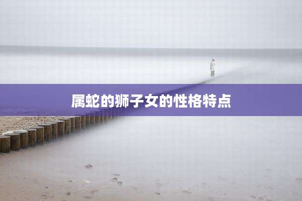 属蛇的狮子女的性格特点