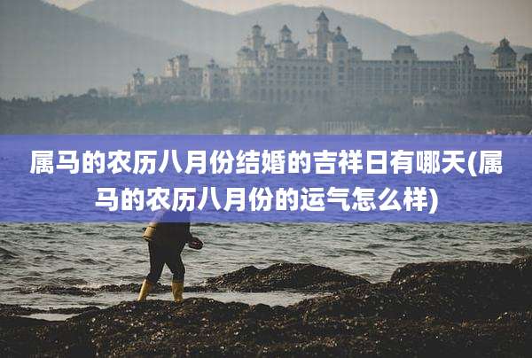 属马的农历八月份结婚的吉祥日有哪天(属马的农历八月份的运气怎么样)