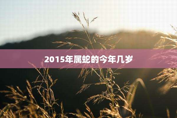 2015年属蛇的今年几岁