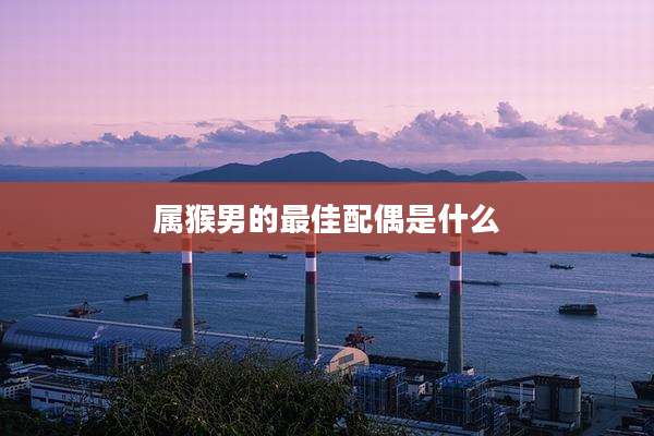 属猴男的最佳配偶是什么