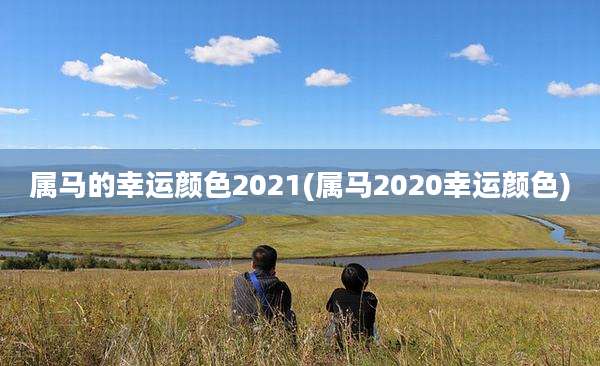 属马的幸运颜色2021(属马2020幸运颜色)