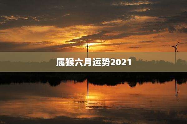 属猴六月运势2021