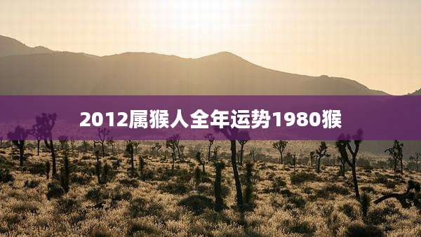 2012属猴人全年运势1980猴