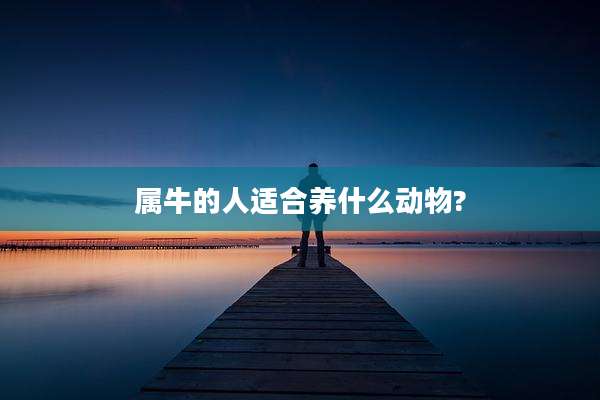 属牛的人适合养什么动物?