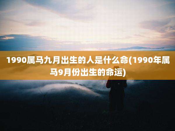 1990属马九月出生的人是什么命(1990年属马9月份出生的命运)