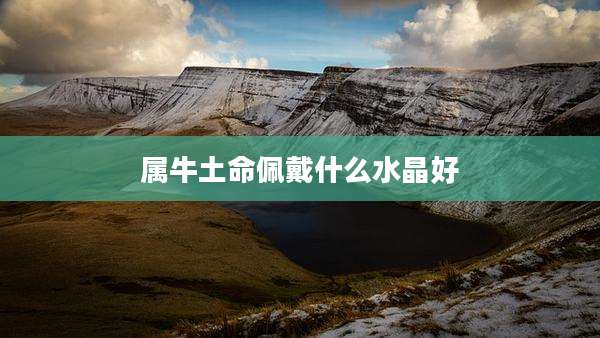 属牛土命佩戴什么水晶好