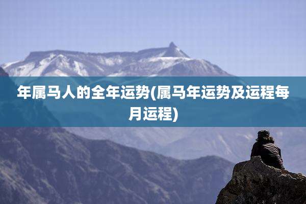 年属马人的全年运势(属马年运势及运程每月运程)