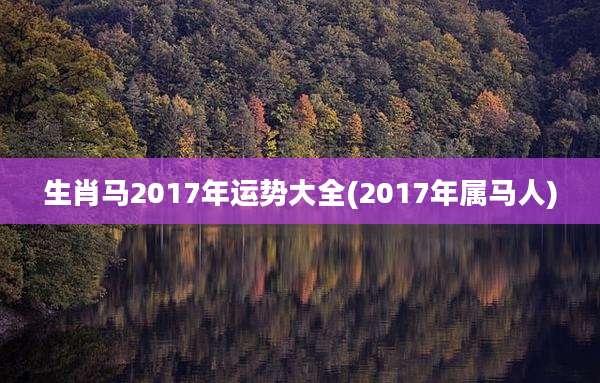 生肖马2017年运势大全(2017年属马人)