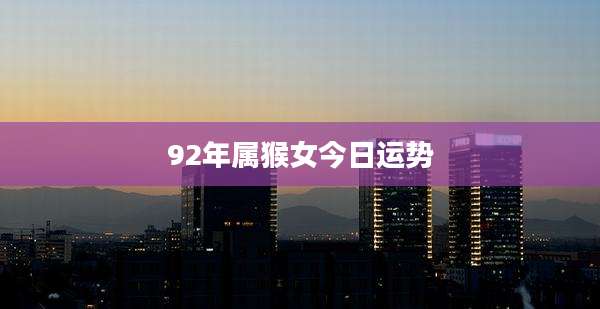 92年属猴女今日运势