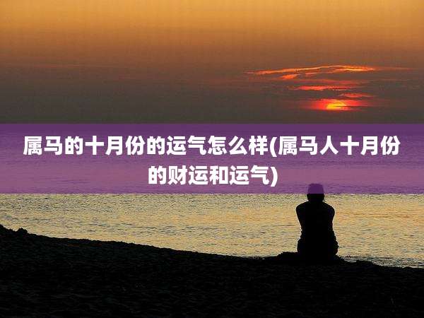 属马的十月份的运气怎么样(属马人十月份的财运和运气)