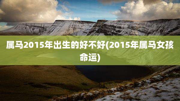 属马2015年出生的好不好(2015年属马女孩命运)