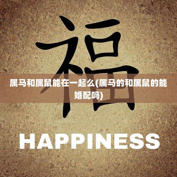 属马和属鼠能在一起么(属马的和属鼠的能婚配吗)