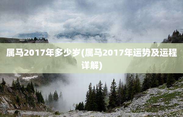 属马2017年多少岁(属马2017年运势及运程详解)