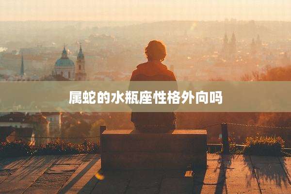 属蛇的水瓶座性格外向吗