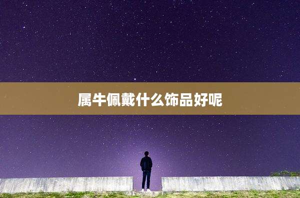 属牛佩戴什么饰品好呢