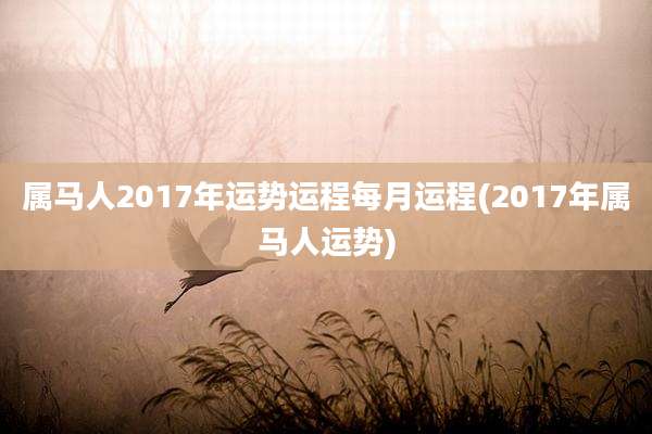 属马人2017年运势运程每月运程(2017年属马人运势)