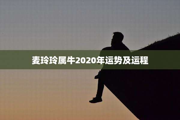 麦玲玲属牛2020年运势及运程