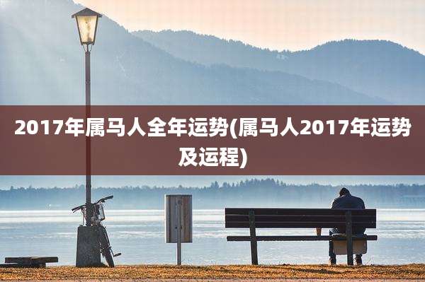 2017年属马人全年运势(属马人2017年运势及运程)