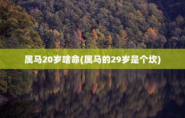 属马20岁啥命(属马的29岁是个坎)