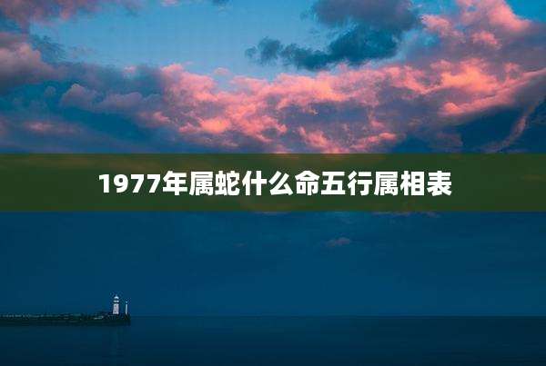 1977年属蛇什么命五行属相表