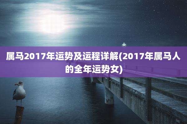 属马2017年运势及运程详解(2017年属马人的全年运势女)