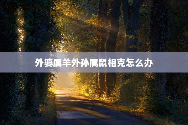 外婆属羊外孙属鼠相克怎么办