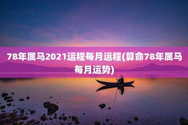 78年属马2021运程每月运程(算命78年属马每月运势)
