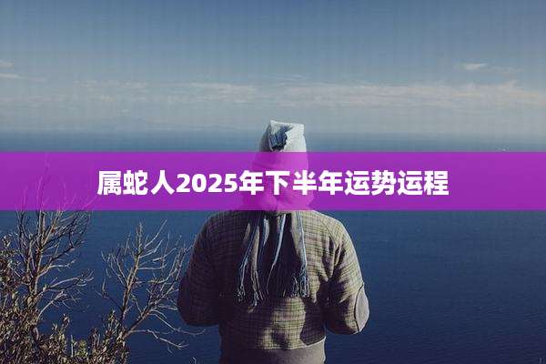 属蛇人2025年下半年运势运程