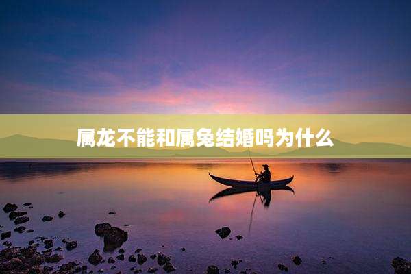属龙不能和属兔结婚吗为什么