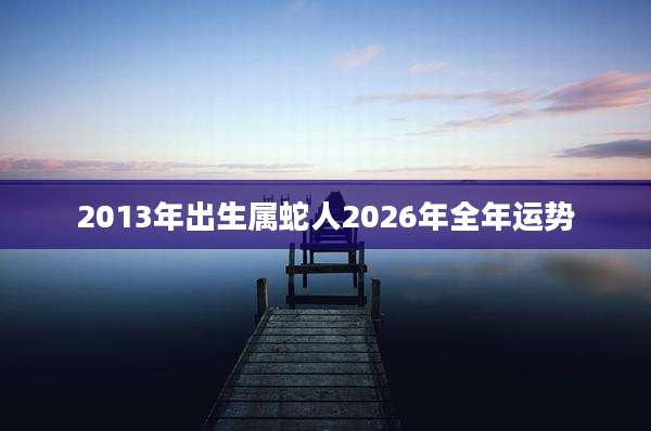 2013年出生属蛇人2026年全年运势