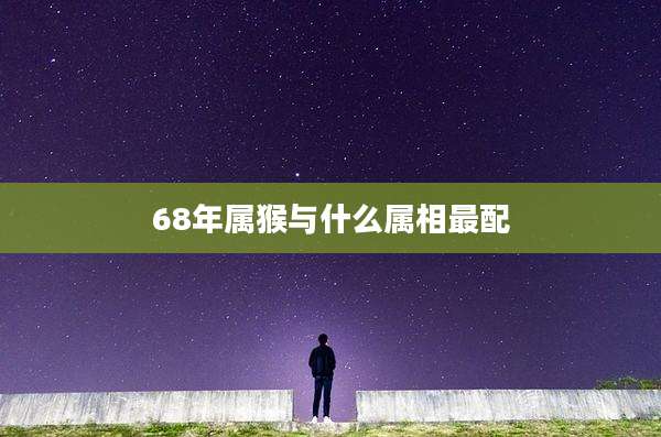 68年属猴与什么属相最配