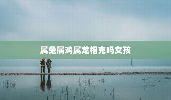 属兔属鸡属龙相克吗女孩