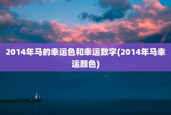 2014年马的幸运色和幸运数字(2014年马幸运颜色)