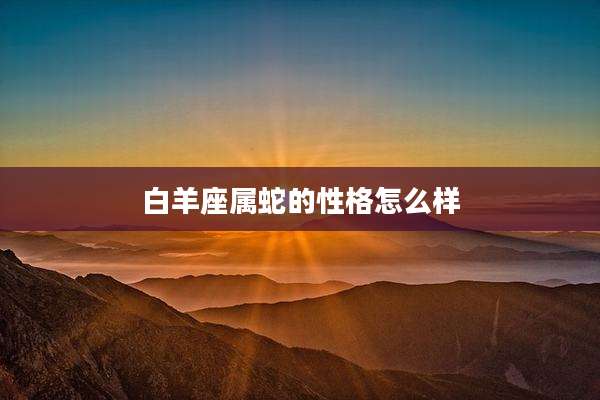 白羊座属蛇的性格怎么样