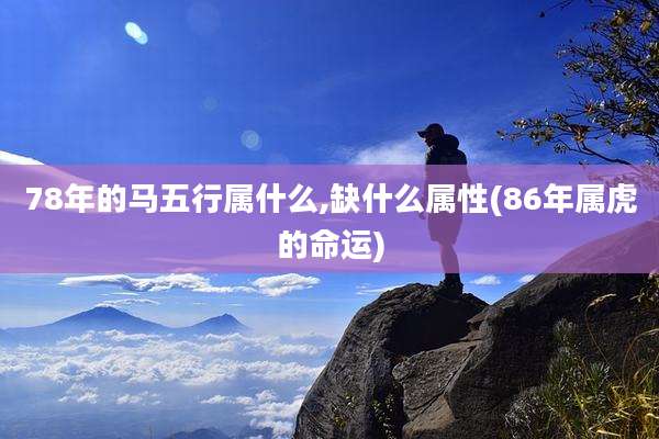 78年的马五行属什么,缺什么属性(86年属虎的命运)