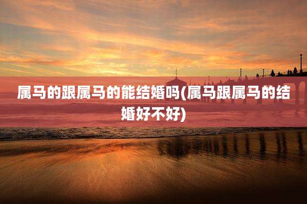 属马的跟属马的能结婚吗(属马跟属马的结婚好不好)