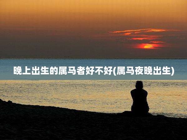 晚上出生的属马者好不好(属马夜晚出生)