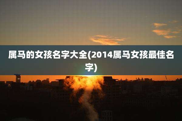 属马的女孩名字大全(2014属马女孩最佳名字)