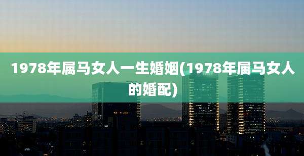 1978年属马女人一生婚姻(1978年属马女人的婚配)