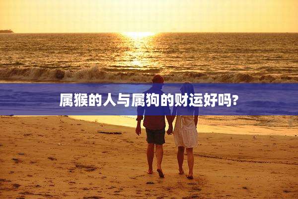 属猴的人与属狗的财运好吗?