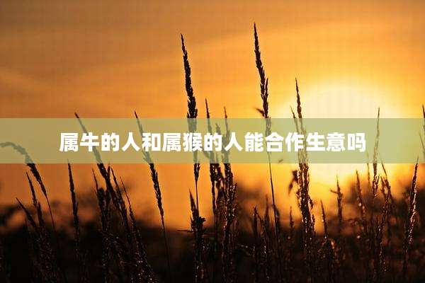 属牛的人和属猴的人能合作生意吗
