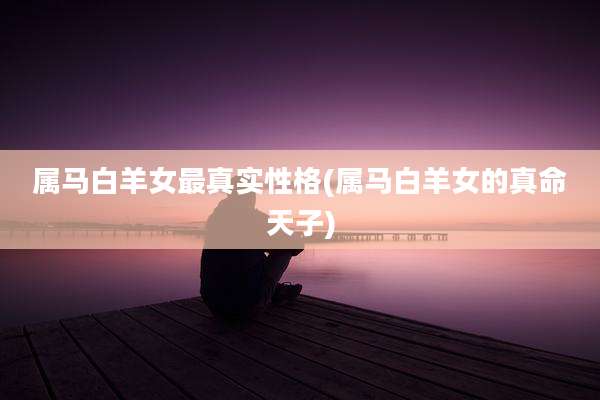 属马白羊女最真实性格(属马白羊女的真命天子)